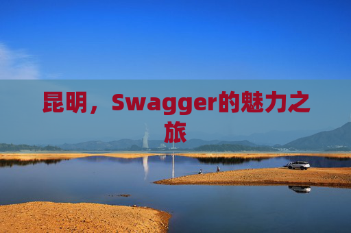 昆明,Swagger的魅力之旅